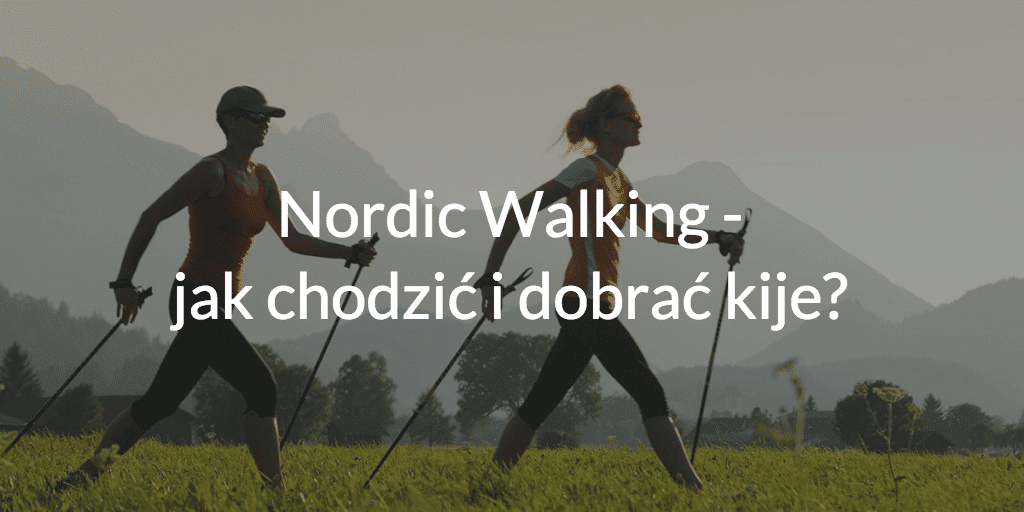 Nordic Walking – jak chodzić i dobrać kije?